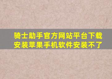 骑士助手官方网站平台下载安装苹果手机软件安装不了