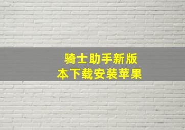 骑士助手新版本下载安装苹果