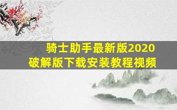 骑士助手最新版2020破解版下载安装教程视频