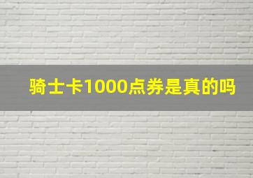 骑士卡1000点券是真的吗