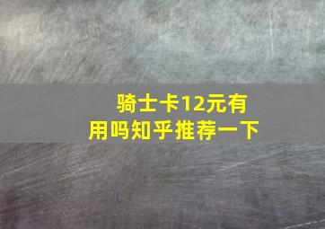 骑士卡12元有用吗知乎推荐一下