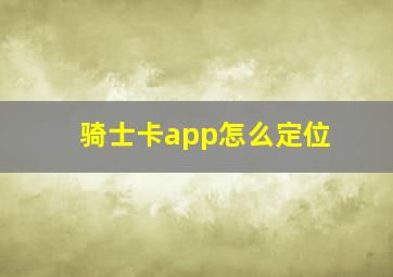 骑士卡app怎么定位