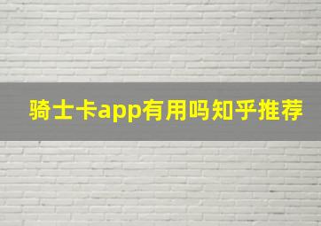 骑士卡app有用吗知乎推荐