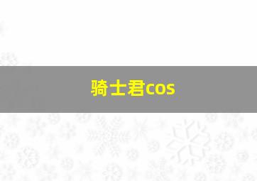 骑士君cos