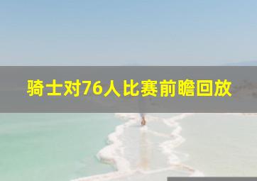 骑士对76人比赛前瞻回放