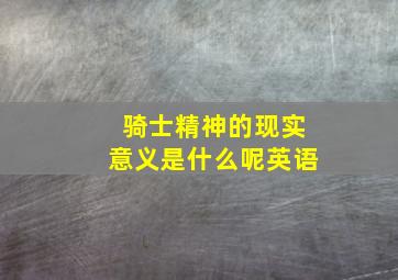 骑士精神的现实意义是什么呢英语