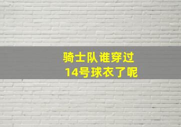 骑士队谁穿过14号球衣了呢