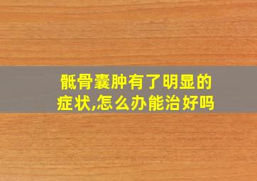 骶骨囊肿有了明显的症状,怎么办能治好吗