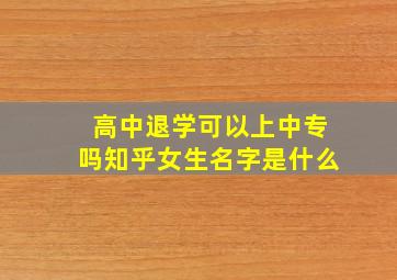 高中退学可以上中专吗知乎女生名字是什么