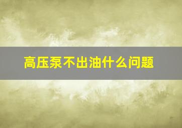 高压泵不出油什么问题