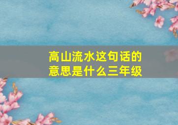 高山流水这句话的意思是什么三年级