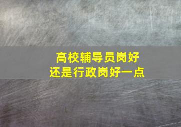 高校辅导员岗好还是行政岗好一点