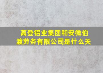 高登铝业集团和安微伯渡劳务有限公司是什么关