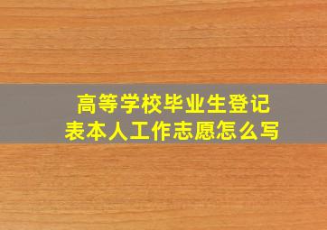 高等学校毕业生登记表本人工作志愿怎么写