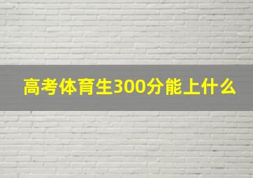 高考体育生300分能上什么