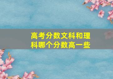 高考分数文科和理科哪个分数高一些