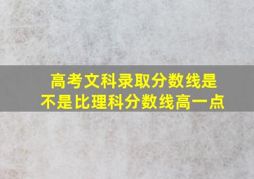 高考文科录取分数线是不是比理科分数线高一点