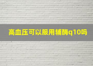 高血压可以服用辅酶q10吗