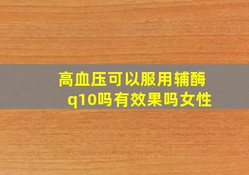 高血压可以服用辅酶q10吗有效果吗女性