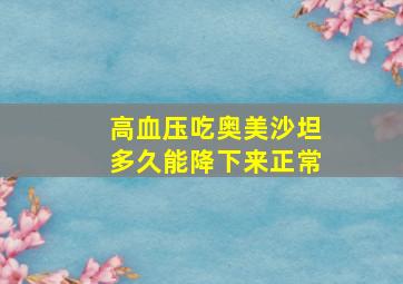 高血压吃奥美沙坦多久能降下来正常