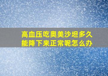 高血压吃奥美沙坦多久能降下来正常呢怎么办