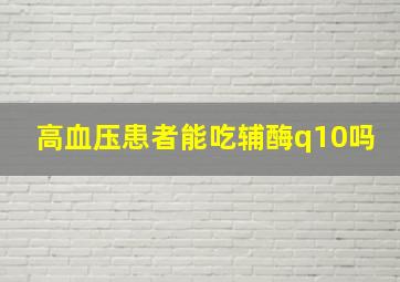 高血压患者能吃辅酶q10吗