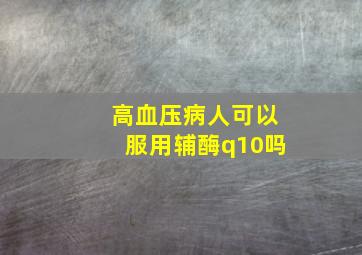 高血压病人可以服用辅酶q10吗