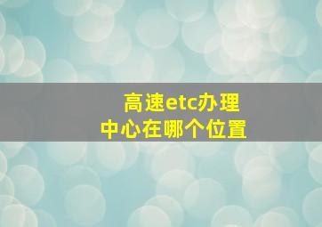 高速etc办理中心在哪个位置