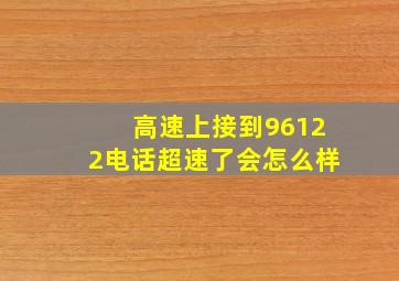 高速上接到96122电话超速了会怎么样