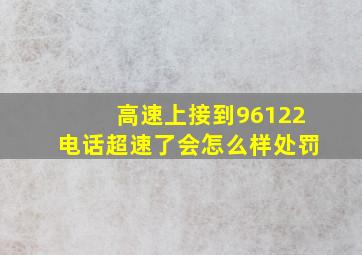 高速上接到96122电话超速了会怎么样处罚