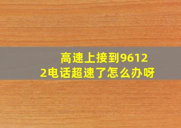 高速上接到96122电话超速了怎么办呀