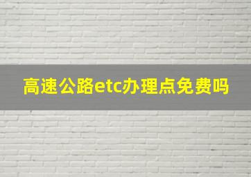 高速公路etc办理点免费吗