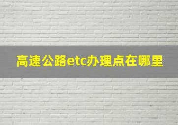 高速公路etc办理点在哪里