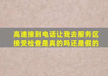 高速接到电话让我去服务区接受检查是真的吗还是假的