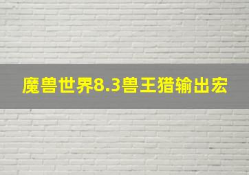 魔兽世界8.3兽王猎输出宏