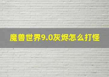 魔兽世界9.0灰烬怎么打怪