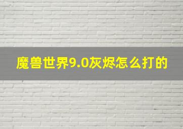 魔兽世界9.0灰烬怎么打的