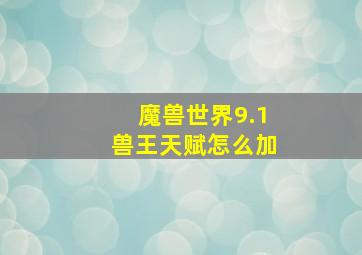 魔兽世界9.1兽王天赋怎么加