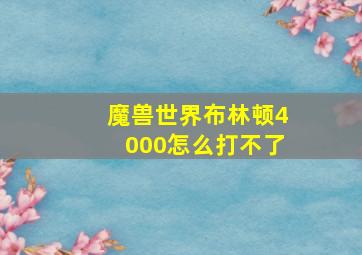 魔兽世界布林顿4000怎么打不了