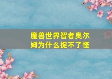 魔兽世界智者奥尔姆为什么捉不了怪