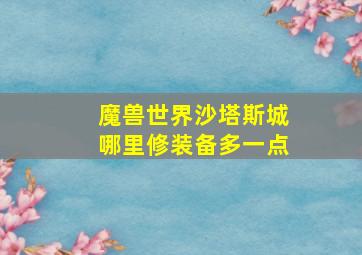 魔兽世界沙塔斯城哪里修装备多一点