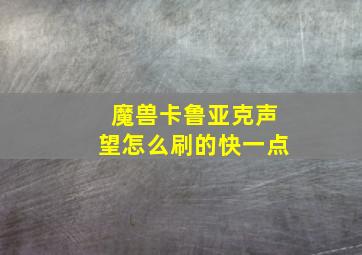 魔兽卡鲁亚克声望怎么刷的快一点