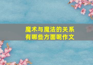 魔术与魔法的关系有哪些方面呢作文