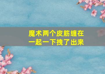 魔术两个皮筋缠在一起一下拽了出来