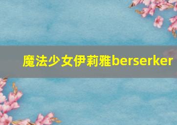 魔法少女伊莉雅berserker