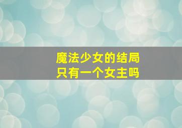 魔法少女的结局只有一个女主吗