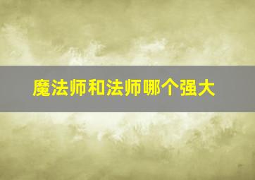 魔法师和法师哪个强大