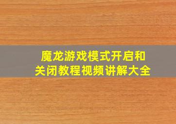 魔龙游戏模式开启和关闭教程视频讲解大全