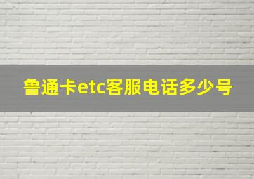 鲁通卡etc客服电话多少号