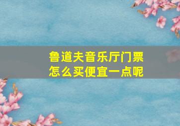 鲁道夫音乐厅门票怎么买便宜一点呢